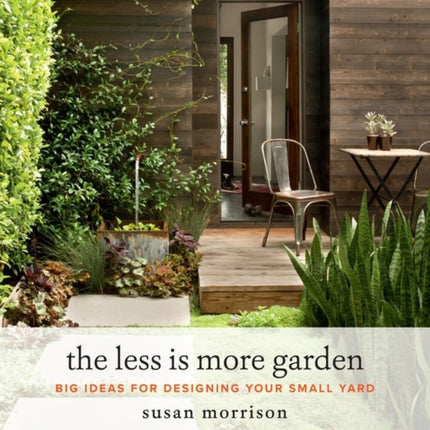 The Less Is More Garden: Big Ideas for Designing Your Small Yard