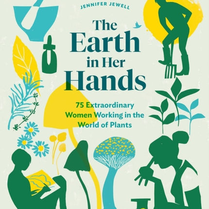 The Earth in Her Hands: 75 Extraordinary Women Working in the World of Plants