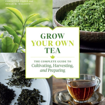 Grow Your Own Tea: The Complete Guide to Cultivating, Harvesting, and Preparing