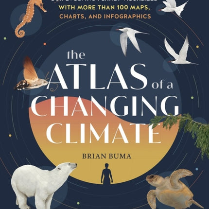 The Atlas of a Changing Climate: Our Evolving Planet Visualized with More Than 100 Maps, Charts, and Infographics