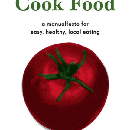 Cook Food: A Manualfesto for Easy, Healthy, Local Eating