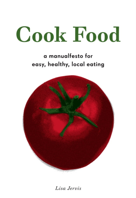 Cook Food: A Manualfesto for Easy, Healthy, Local Eating