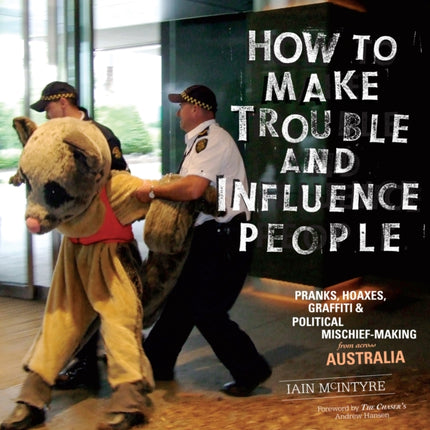 How To Make Trouble And Influence People: Pranks, Graffiti, & Political Mischief-Making from Across Australia