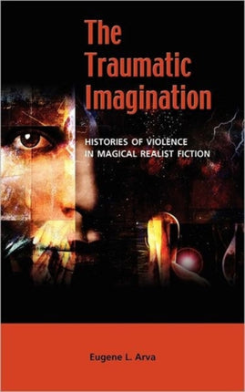 The Traumatic Imagination: Histories of Violence in Magical Realist Fiction