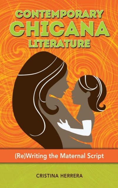 Contemporary Chicana Literature: (Re)Writing the Maternal Script