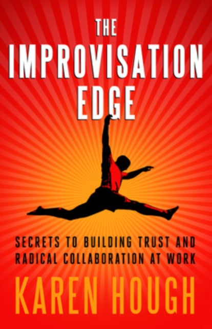 The Improvisation Edge: Secrets to Building Trust and Radical Collaboration at Work