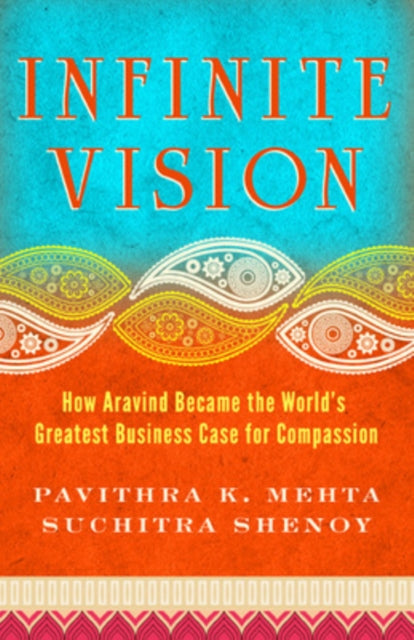 Infinite Vision: How Aravind Became the Worlds Greatest Business Case for Compassion