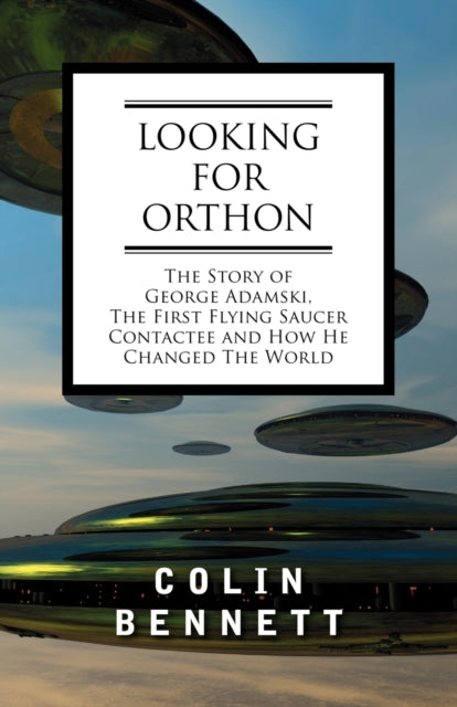 Looking for Orthon: The Story of George Adamski, the First Flying Saucer Contactee, and How He Changed the World
