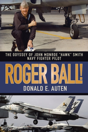 Roger Ball!: The Odyssey of John Monroe  Hawk  Smith Navy Fighter Pilot