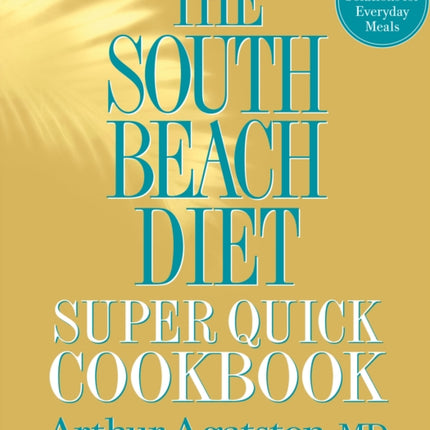 The South Beach Diet Super Quick Cookbook: 200 Easy Solutions for Everyday Meals