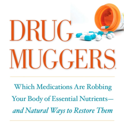 Drug Muggers: Which Medications Are Robbing Your Body of Essential Nutrients--and Natural Ways to Restore Them