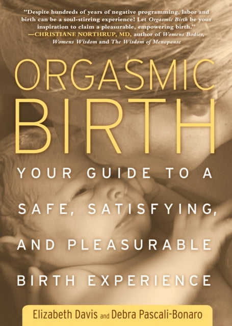 Orgasmic Birth: Your Guide to a Safe, Satisfying, and Pleasurable Birth Experience