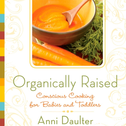 Organically Raised: Conscious Cooking for Babies and Toddlers: A Cookbook