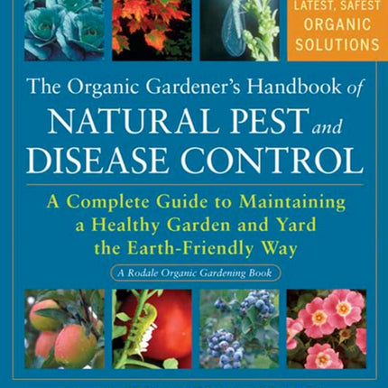 The Organic Gardener's Handbook of Natural Pest and Disease Control: A Complete Guide to Maintaining a Healthy Garden and Yard the Earth-Friendly Way