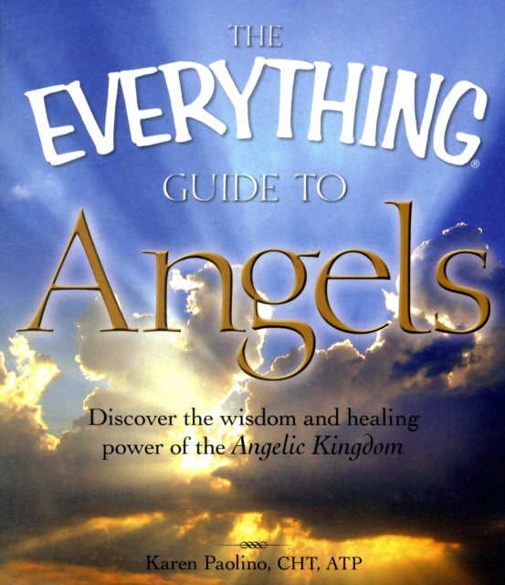 The Everything Guide to Angels Discover the Wisdom and Healing Power of the Angelic Kingdom