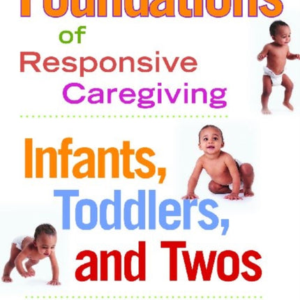 Foundations of Responsive Caregiving: Infants, Toddlers and Twos