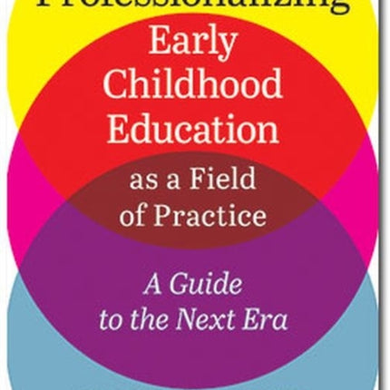 Professionalizing Early Childhood Education as a Field of Practice: A Guide to the Next Era