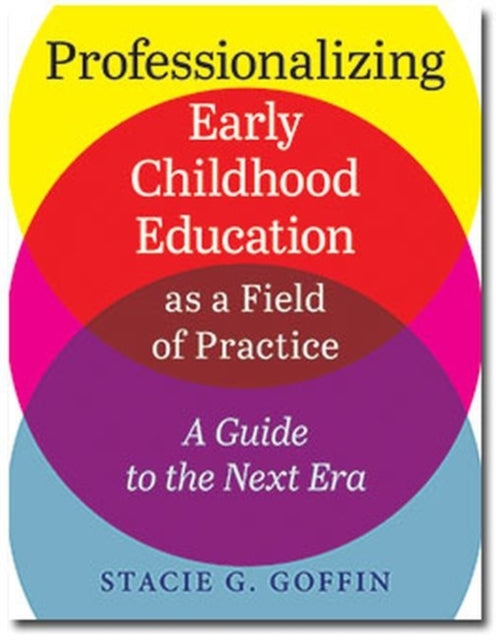 Professionalizing Early Childhood Education as a Field of Practice: A Guide to the Next Era