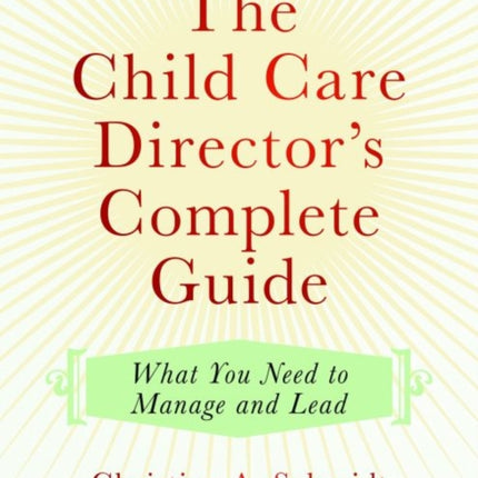 The Child Care Director's Complete Guide: What You Need to Manage and Lead