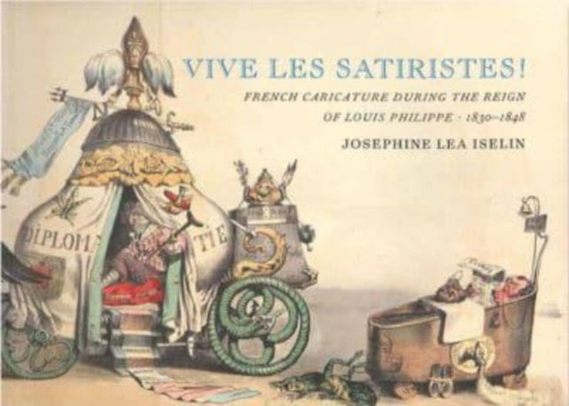 Vive les Satiristes!: French Caricature during the Reign of Louis Philipp, 1830–1848