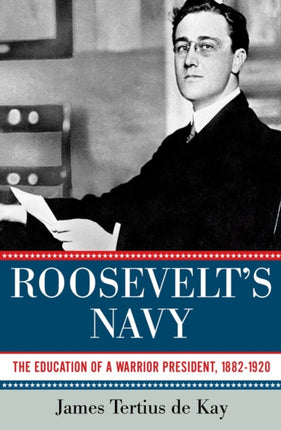 Roosevelts Navy The Education of a Warrior President 18821920