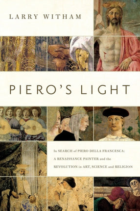 Pieros Light  In Search of Piero della Francesca A Renaissance Painter and the Revolution in Art Science and Religion