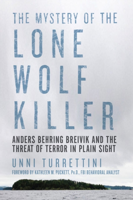 The Mystery of the Lone Wolf Killer  Anders Behring Breivik and the Threat of Terror in Plain Sight