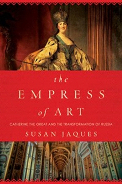 The Empress of Art  Catherine the Great and the Transformation of Russia