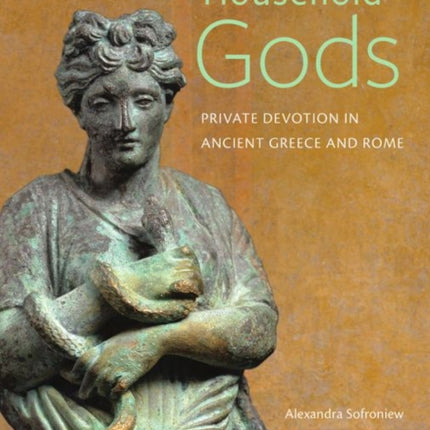 Household Gods - Private Devotion in Ancient Greece and Rome