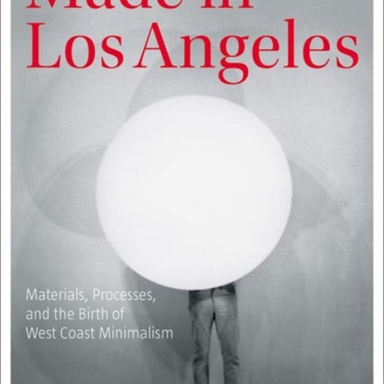 Made in Los Angeles - Materials, Processes, and the Birth of West Coast Minimalism