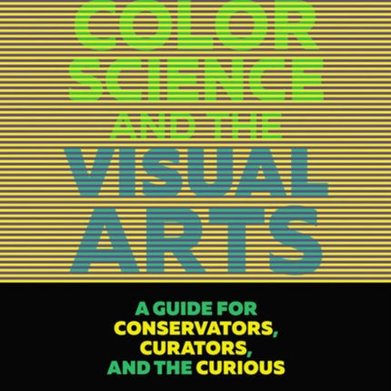 Color Science and the Visual Arts - A Guide for Conservations, Curators, and the Curious