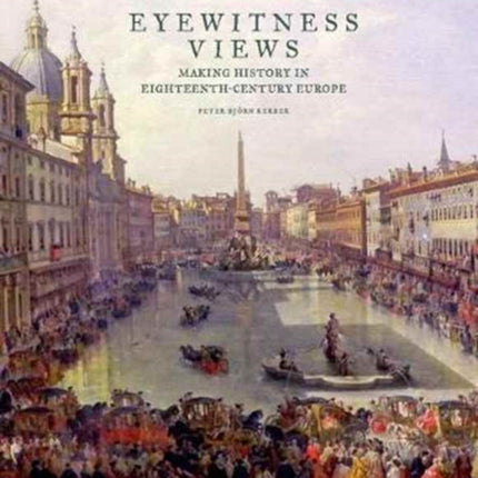 Eyewitness Views - Making History in Eighteenth-Century Europe