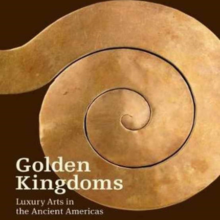 Golden Kingdoms - Luxury Arts in the Ancient Americas