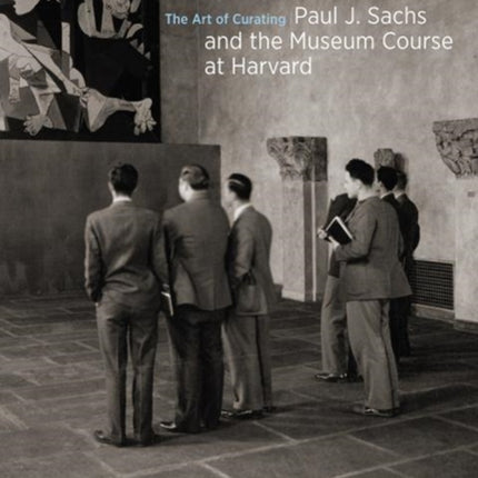 The Art of Curating - Paul J. Sachs and the Museum Course at Harvard