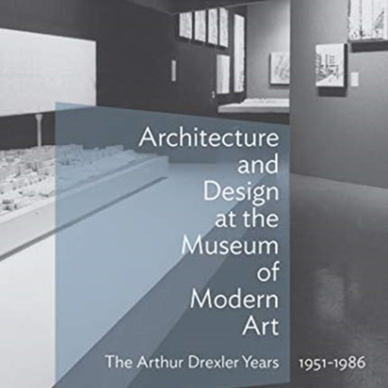 Architecture and Design at the Museum of Modern Art - The Arthur Drexler Years, 1951-1986