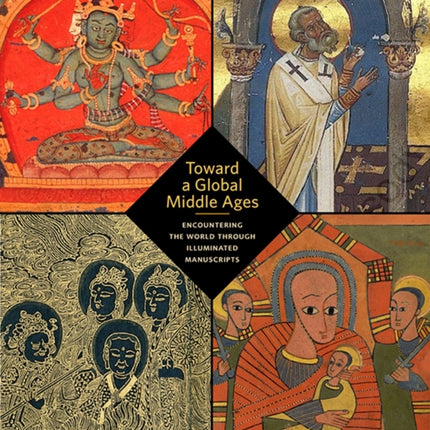 Toward a Global Middle Ages - Encountering the World through Illuminated Manuscripts