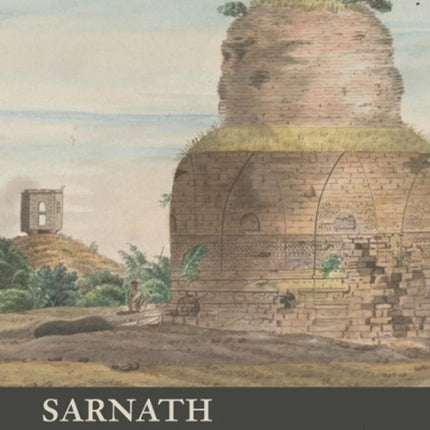 Sarnath - A Critical History of the Place Where Buddhism Began