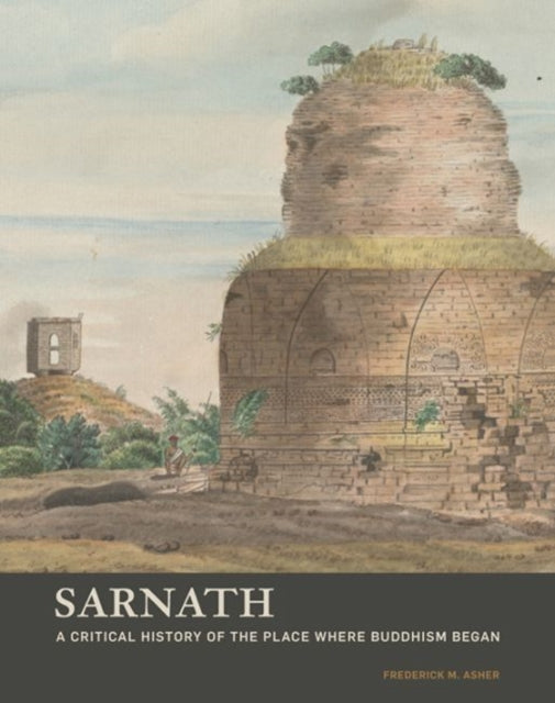 Sarnath - A Critical History of the Place Where Buddhism Began