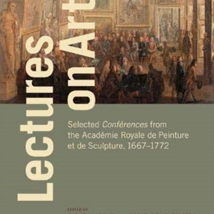 Lectures on Art - Selected Conferences from the Academie Royale de Peinture et de Sculpture, 1667- 1772