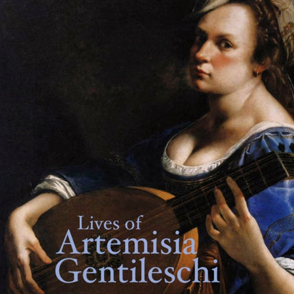 Lives of Artemisia Gentileschi Lives of the Artists