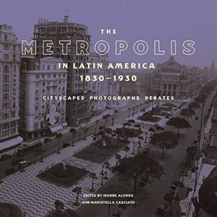 The Metropolis in Latin America, 1830-1930 - Cityscapes, Photographs, Debates