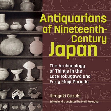 Antiquarians of Nineteenth-Century Japan - The Archaeology of Things in the Late Tokugawa and Early Meiji Periods