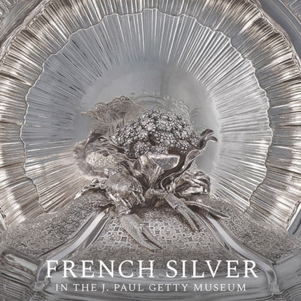 French Silver in the J. Paul Getty Museum