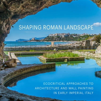 Shaping Roman Landscape: Ecocritical Approaches to Architecture and Decoration in Early Imperial Italy