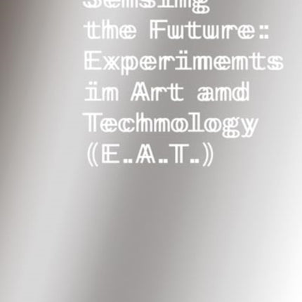 Sensing the Future  Experiments in Art and Technology E.A.T.