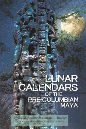 Lunar Calendars of the Pre-Columbian Maya: Transactions, American Philosophical Society (Volume 109, Part 1)