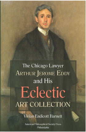 Chicago Lawyer Arthur Jerome Eddy and His Eclectic Art Collection: Transactions, American Philosophical Society (Vol. 111, Part 2)