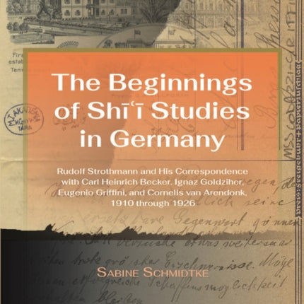 Beginnings of Shi’i Studies in Germany: Rudolf Strothmann and His Correspondence with Carl Heinrich Becker, Ignaz Goldziher, Eugeneo Griffini, and Conrelis van Arendonk, 1910 through 1926, Transactions, American Philosophical Society (Vol.