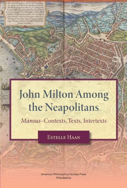 John Milton Among the Neapolitans: Mansus–Contexts, Texts, Intertexts,Transactions, American Philosophical Society (Vol . 112, Part 4)