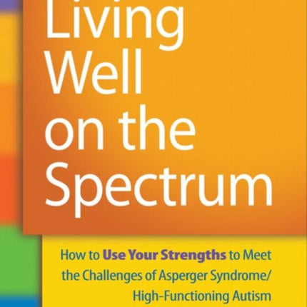 Living Well on the Spectrum: How to Use Your Strengths to Meet the Challenges of Asperger Syndrome/High-Functioning Autism